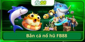 Bắn Cá Nổ Hũ - Tựa Game Đáng Trải Nghiệm Nhất Nhà Cái FB88