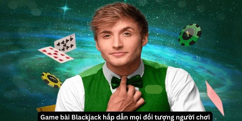 Game bài Blackjack hấp dẫn mọi đối tượng người chơi